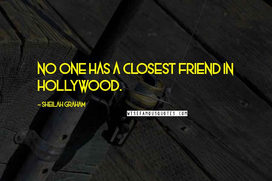 Sheilah Graham Quotes: No one has a closest friend in Hollywood.