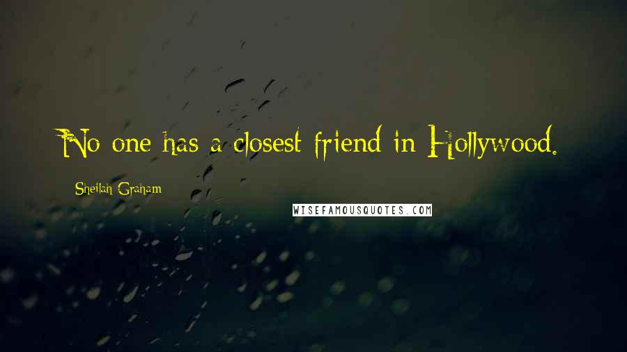 Sheilah Graham Quotes: No one has a closest friend in Hollywood.