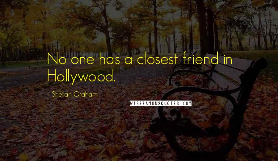 Sheilah Graham Quotes: No one has a closest friend in Hollywood.