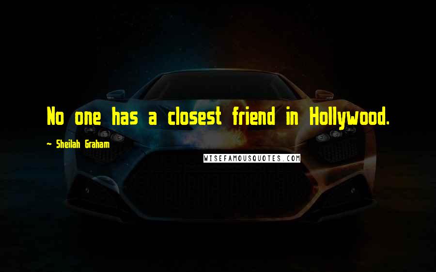 Sheilah Graham Quotes: No one has a closest friend in Hollywood.