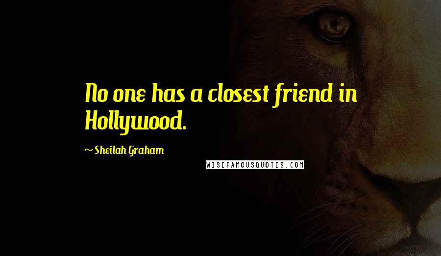 Sheilah Graham Quotes: No one has a closest friend in Hollywood.