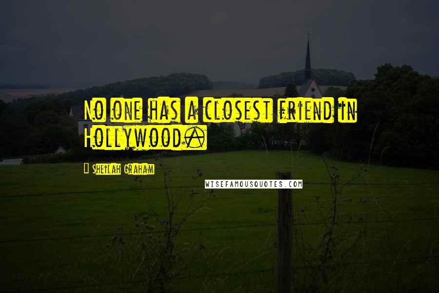 Sheilah Graham Quotes: No one has a closest friend in Hollywood.