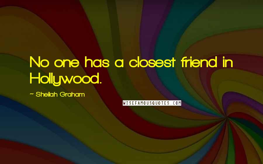Sheilah Graham Quotes: No one has a closest friend in Hollywood.