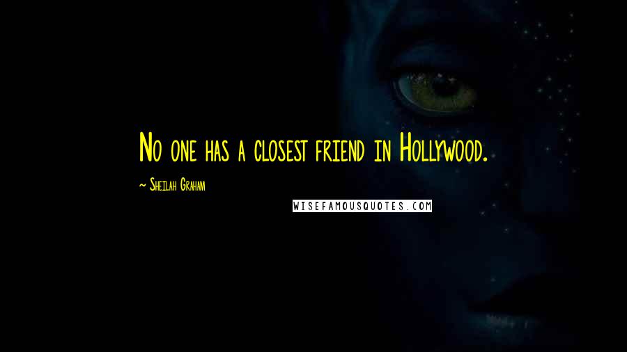 Sheilah Graham Quotes: No one has a closest friend in Hollywood.