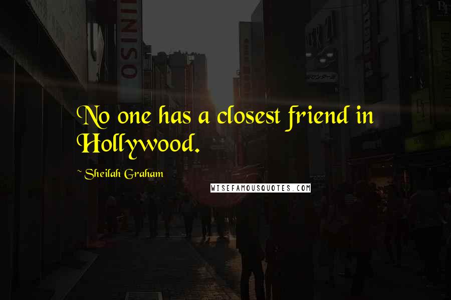 Sheilah Graham Quotes: No one has a closest friend in Hollywood.