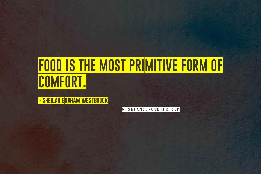 Sheilah Graham Westbrook Quotes: Food is the most primitive form of comfort.