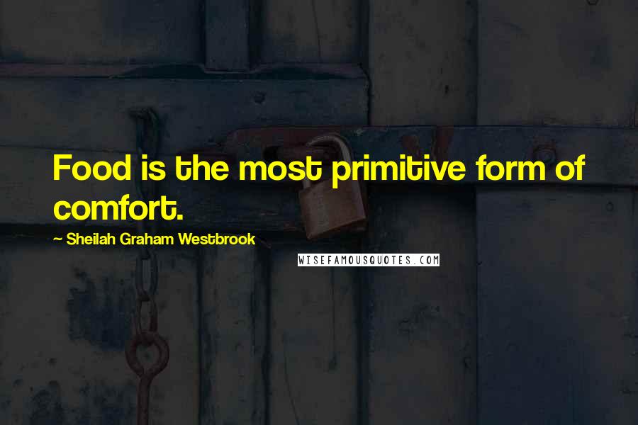 Sheilah Graham Westbrook Quotes: Food is the most primitive form of comfort.