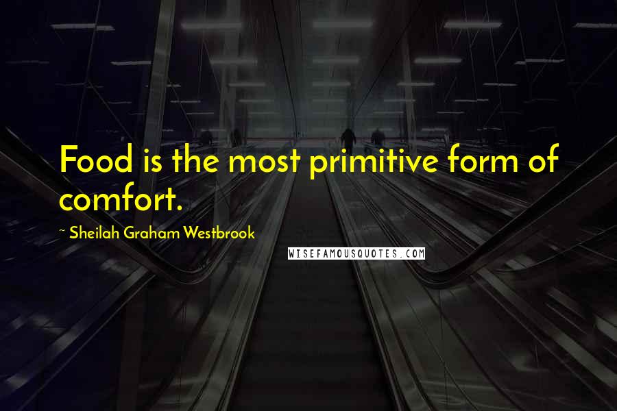 Sheilah Graham Westbrook Quotes: Food is the most primitive form of comfort.