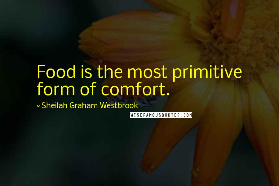 Sheilah Graham Westbrook Quotes: Food is the most primitive form of comfort.