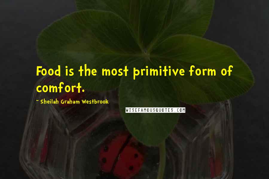 Sheilah Graham Westbrook Quotes: Food is the most primitive form of comfort.