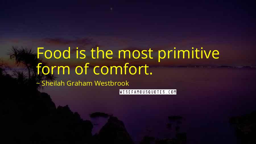 Sheilah Graham Westbrook Quotes: Food is the most primitive form of comfort.