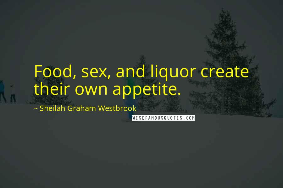 Sheilah Graham Westbrook Quotes: Food, sex, and liquor create their own appetite.