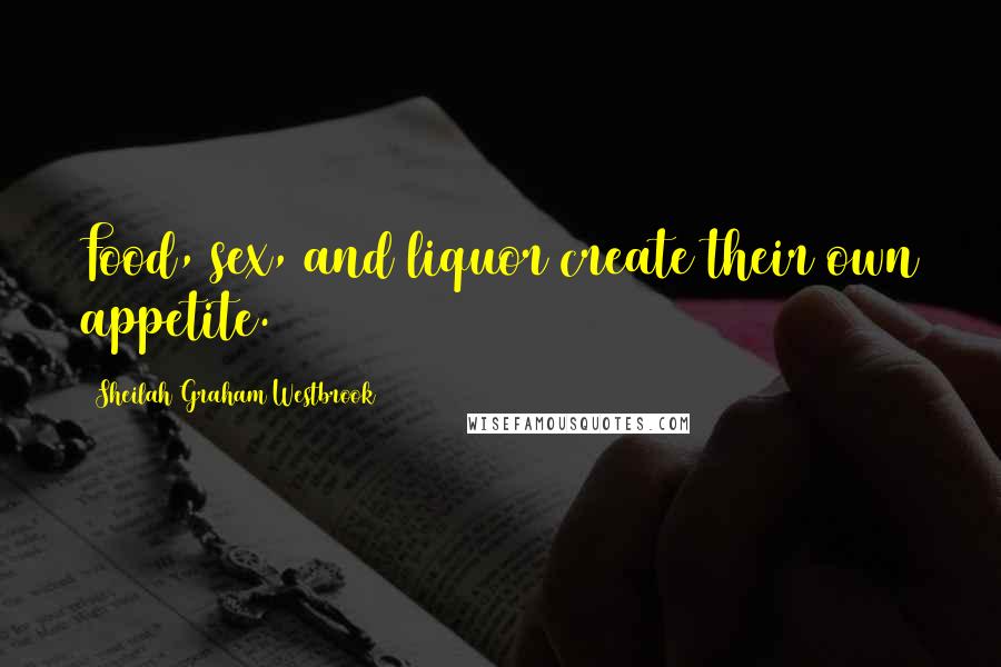 Sheilah Graham Westbrook Quotes: Food, sex, and liquor create their own appetite.