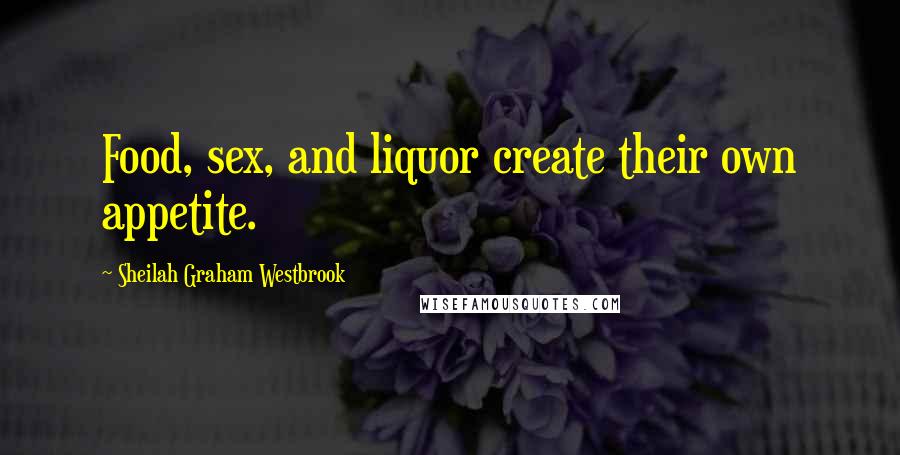 Sheilah Graham Westbrook Quotes: Food, sex, and liquor create their own appetite.