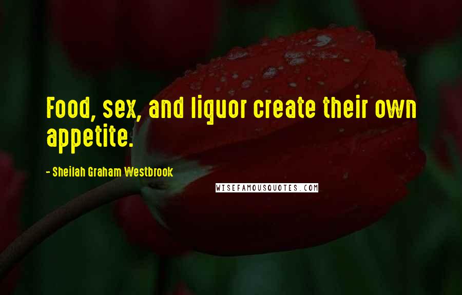 Sheilah Graham Westbrook Quotes: Food, sex, and liquor create their own appetite.