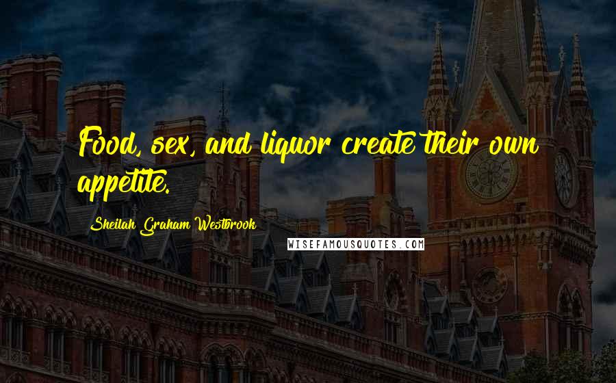 Sheilah Graham Westbrook Quotes: Food, sex, and liquor create their own appetite.