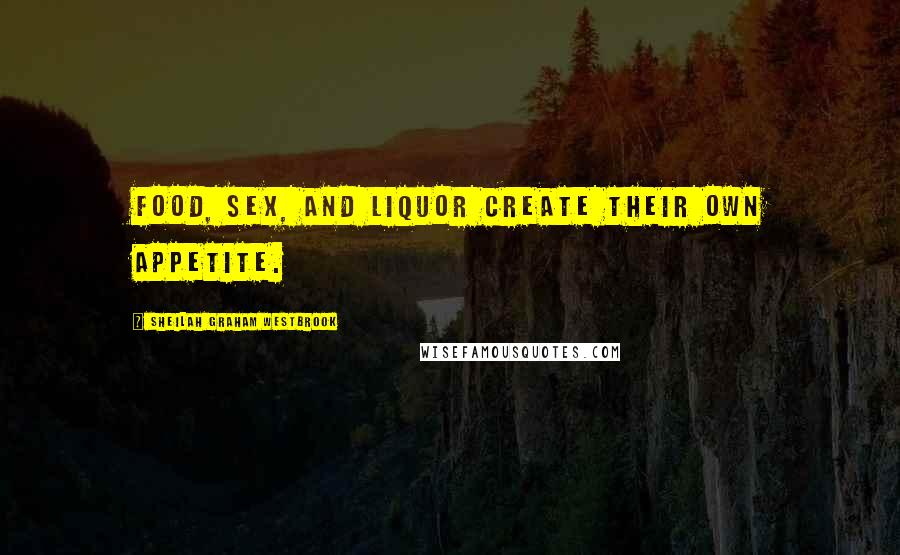 Sheilah Graham Westbrook Quotes: Food, sex, and liquor create their own appetite.