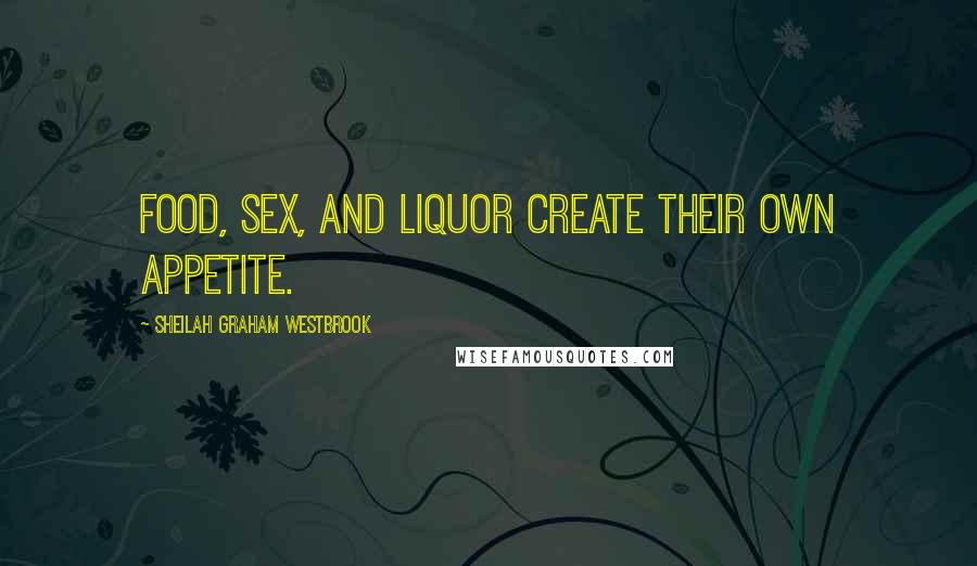 Sheilah Graham Westbrook Quotes: Food, sex, and liquor create their own appetite.