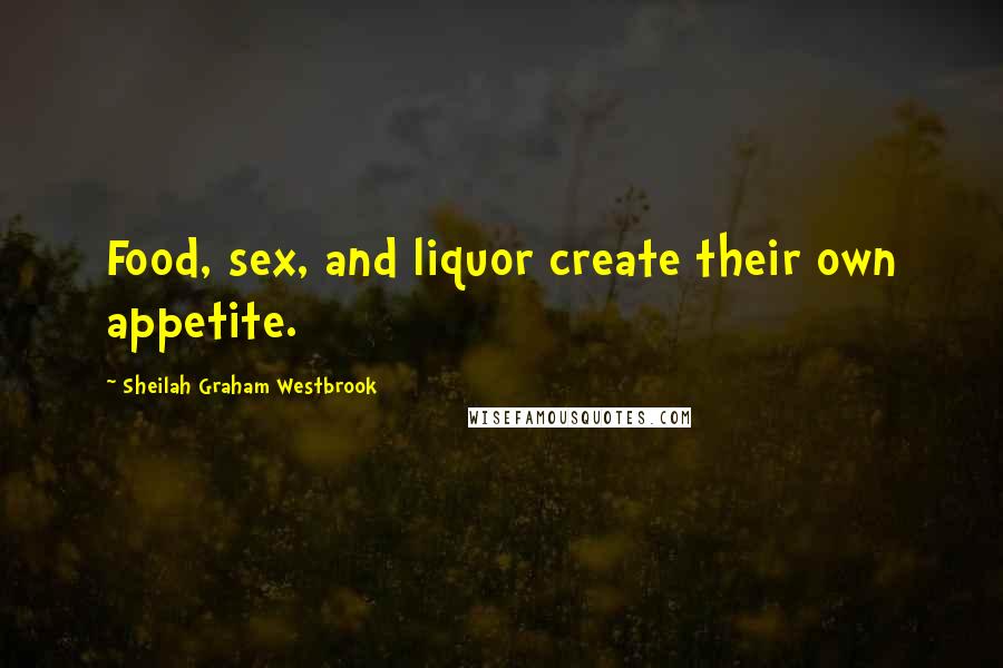 Sheilah Graham Westbrook Quotes: Food, sex, and liquor create their own appetite.