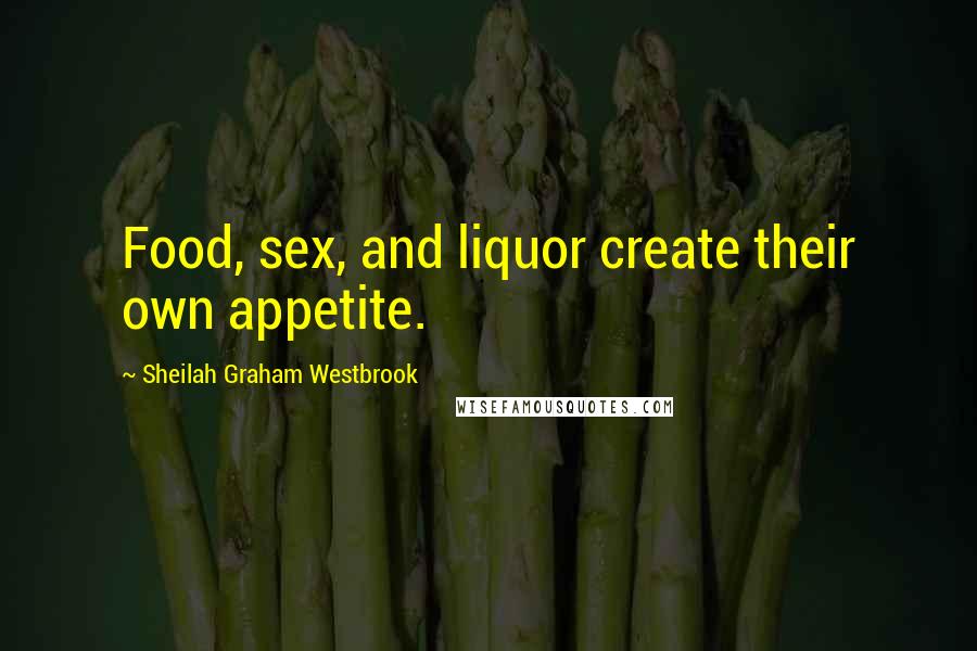 Sheilah Graham Westbrook Quotes: Food, sex, and liquor create their own appetite.