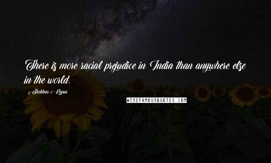 Shekhar Kapur Quotes: There is more racial prejudice in India than anywhere else in the world.