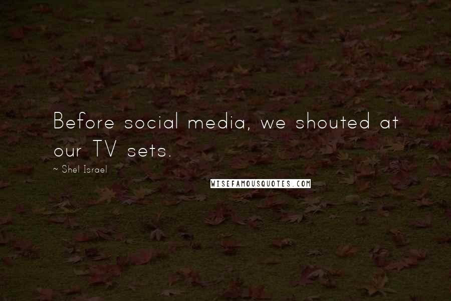 Shel Israel Quotes: Before social media, we shouted at our TV sets.