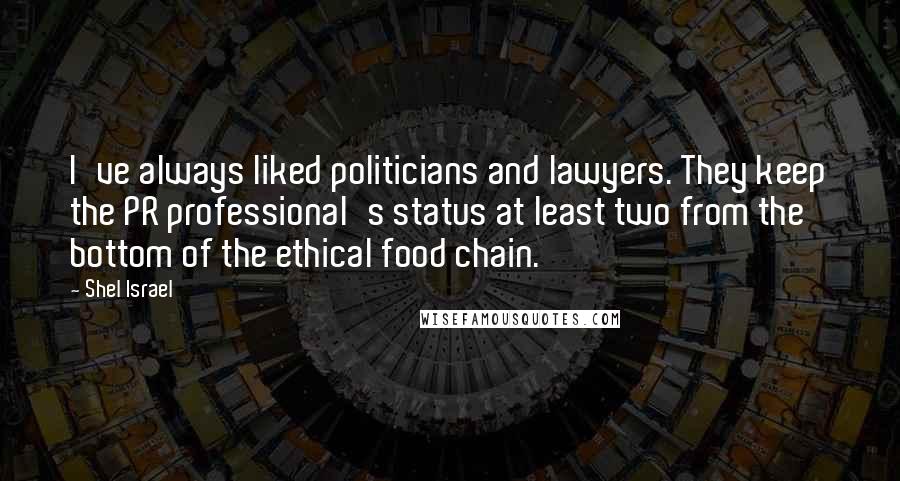 Shel Israel Quotes: I've always liked politicians and lawyers. They keep the PR professional's status at least two from the bottom of the ethical food chain.