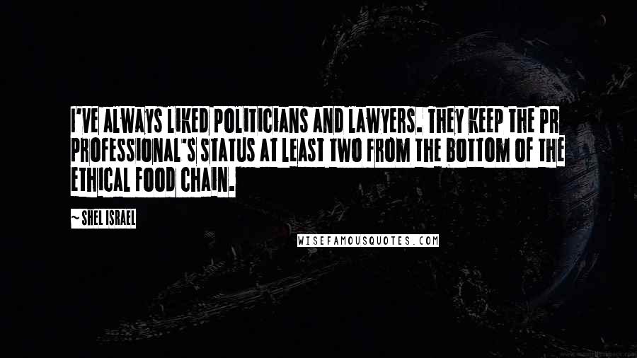 Shel Israel Quotes: I've always liked politicians and lawyers. They keep the PR professional's status at least two from the bottom of the ethical food chain.