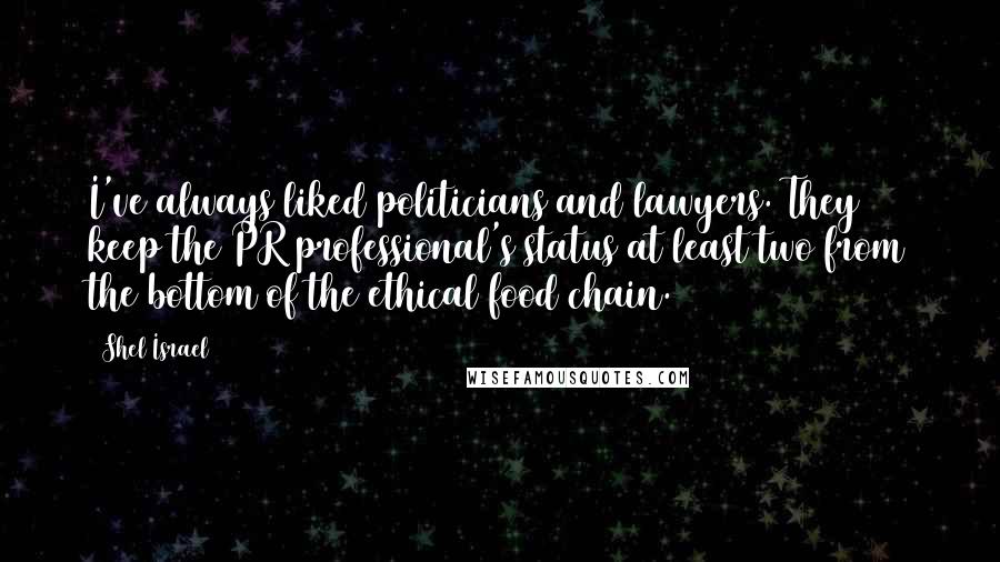 Shel Israel Quotes: I've always liked politicians and lawyers. They keep the PR professional's status at least two from the bottom of the ethical food chain.