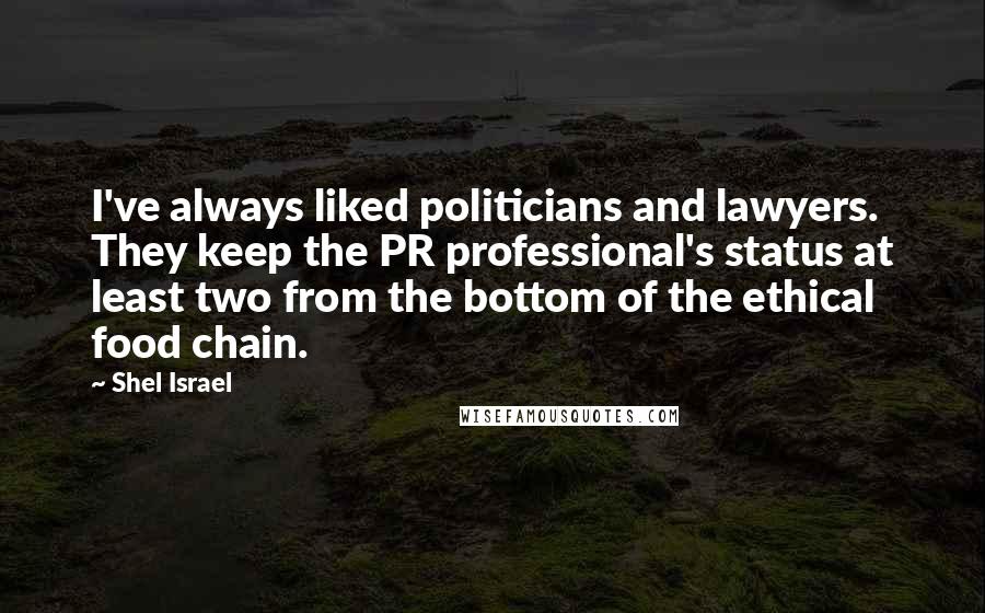 Shel Israel Quotes: I've always liked politicians and lawyers. They keep the PR professional's status at least two from the bottom of the ethical food chain.