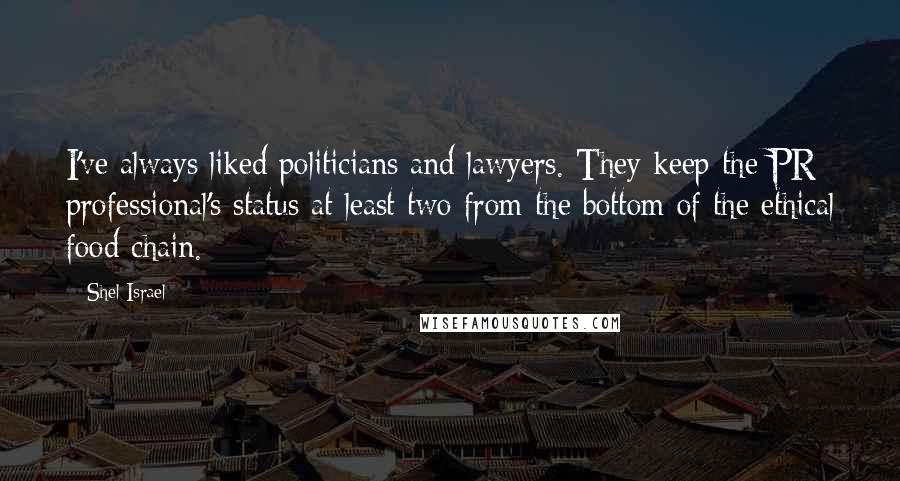 Shel Israel Quotes: I've always liked politicians and lawyers. They keep the PR professional's status at least two from the bottom of the ethical food chain.