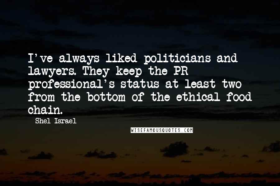 Shel Israel Quotes: I've always liked politicians and lawyers. They keep the PR professional's status at least two from the bottom of the ethical food chain.