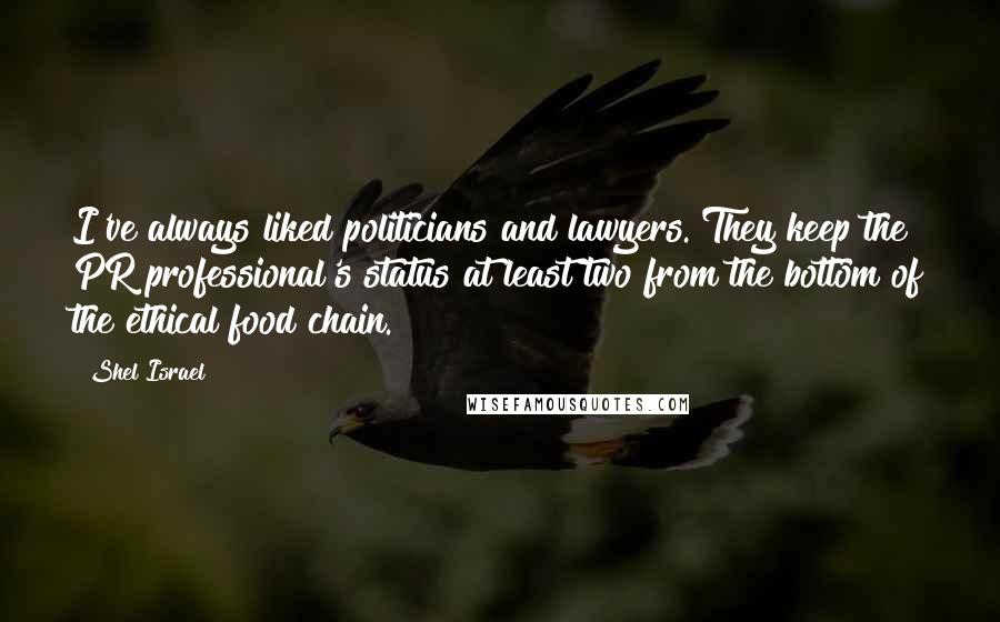 Shel Israel Quotes: I've always liked politicians and lawyers. They keep the PR professional's status at least two from the bottom of the ethical food chain.