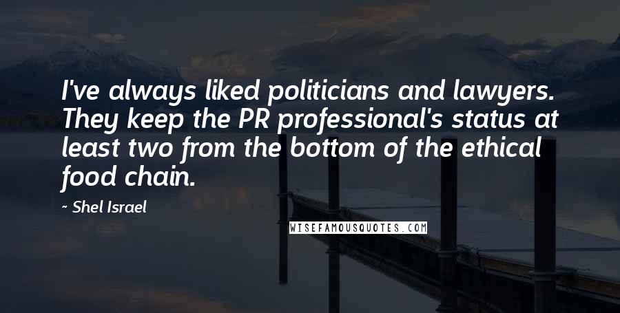 Shel Israel Quotes: I've always liked politicians and lawyers. They keep the PR professional's status at least two from the bottom of the ethical food chain.