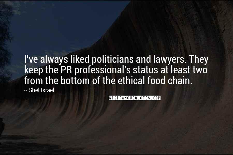 Shel Israel Quotes: I've always liked politicians and lawyers. They keep the PR professional's status at least two from the bottom of the ethical food chain.