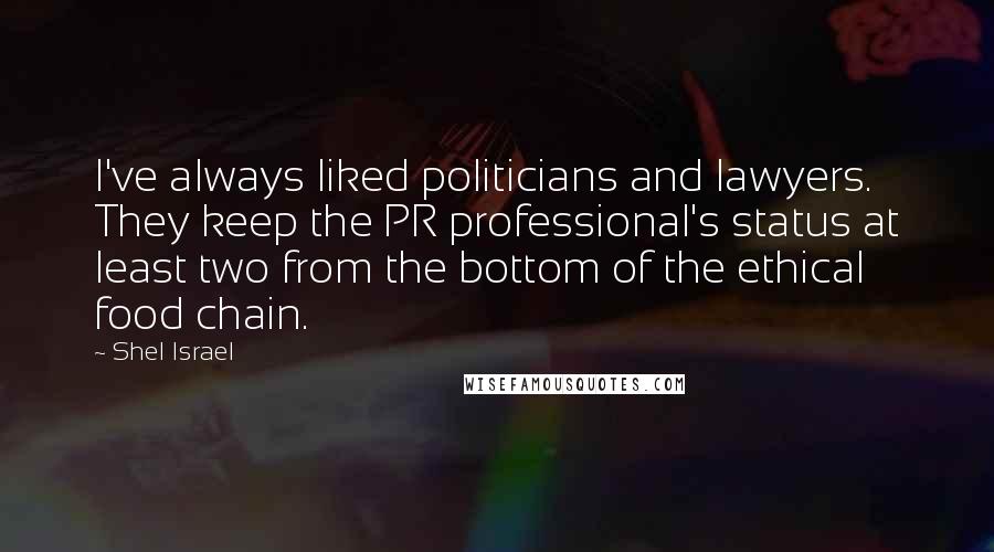 Shel Israel Quotes: I've always liked politicians and lawyers. They keep the PR professional's status at least two from the bottom of the ethical food chain.