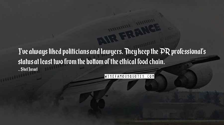 Shel Israel Quotes: I've always liked politicians and lawyers. They keep the PR professional's status at least two from the bottom of the ethical food chain.