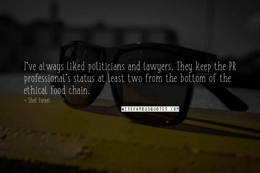 Shel Israel Quotes: I've always liked politicians and lawyers. They keep the PR professional's status at least two from the bottom of the ethical food chain.