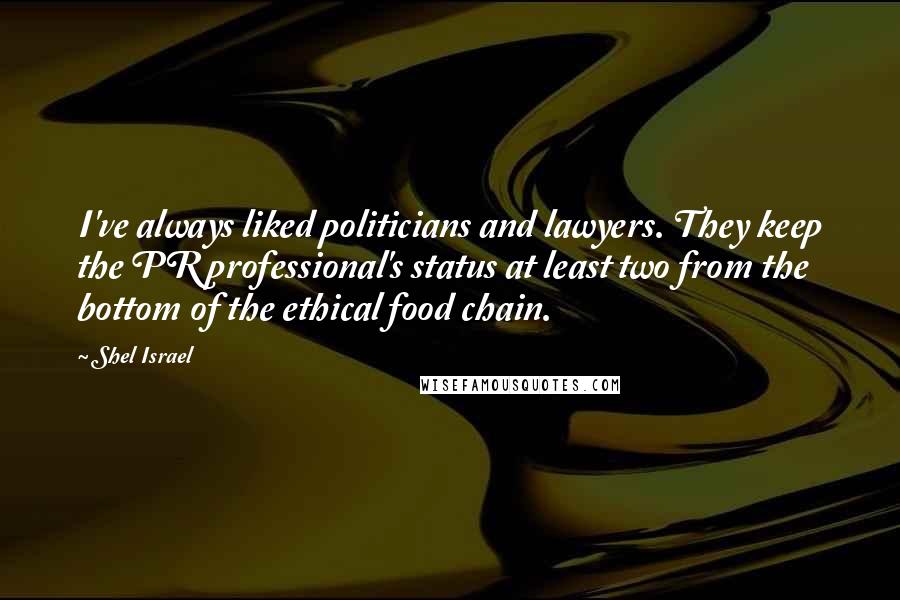 Shel Israel Quotes: I've always liked politicians and lawyers. They keep the PR professional's status at least two from the bottom of the ethical food chain.