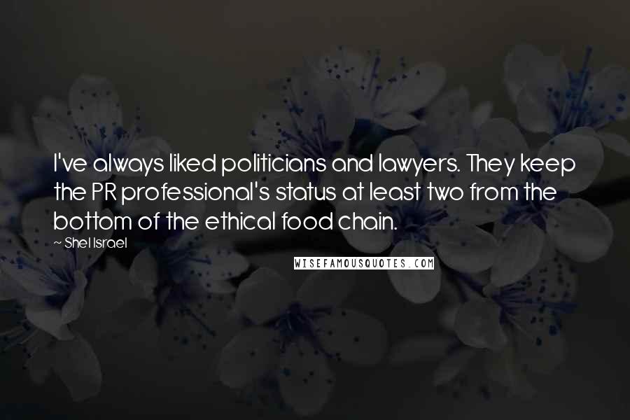 Shel Israel Quotes: I've always liked politicians and lawyers. They keep the PR professional's status at least two from the bottom of the ethical food chain.