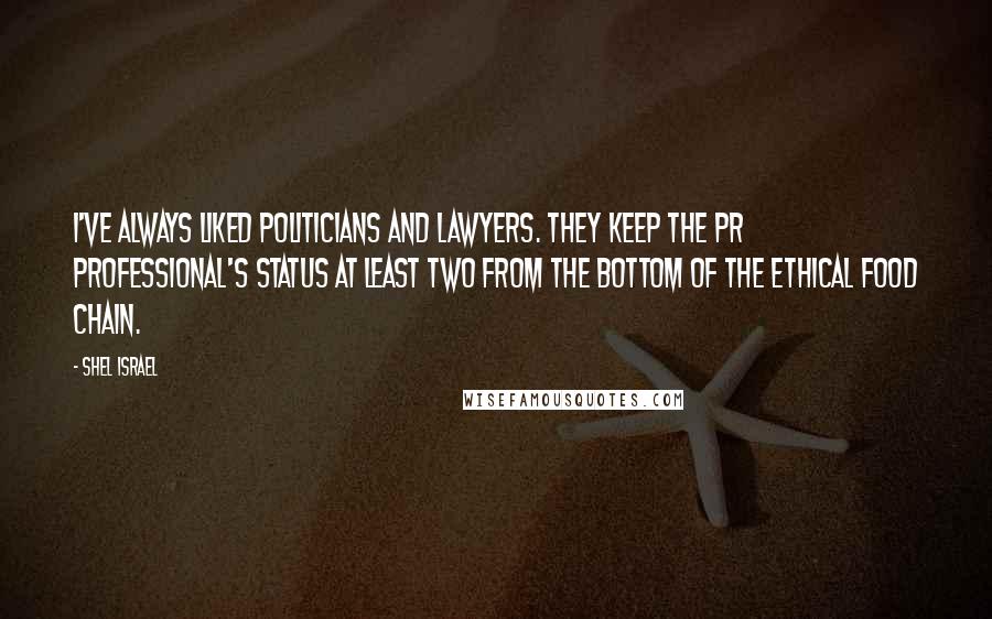 Shel Israel Quotes: I've always liked politicians and lawyers. They keep the PR professional's status at least two from the bottom of the ethical food chain.