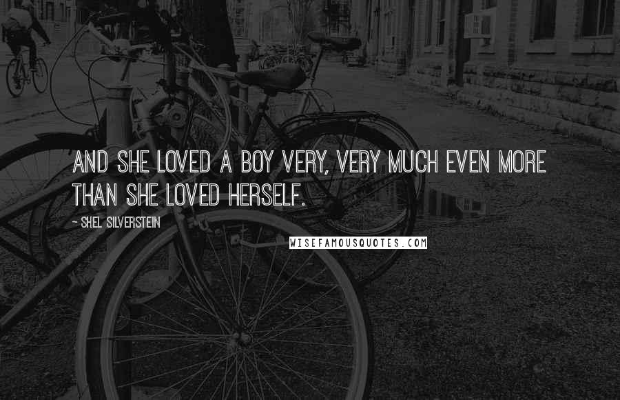 Shel Silverstein Quotes: And she loved a boy very, very much even more than she loved herself.