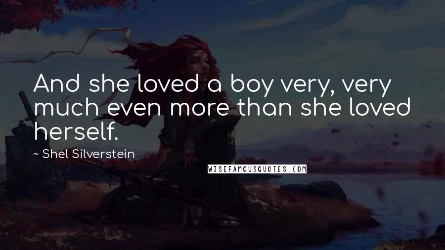 Shel Silverstein Quotes: And she loved a boy very, very much even more than she loved herself.