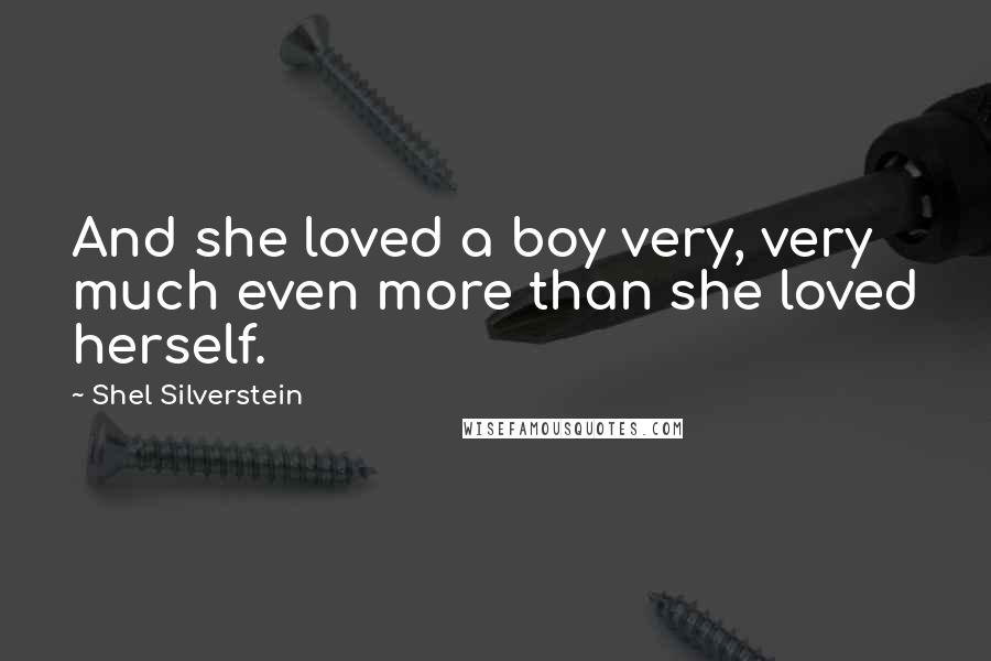 Shel Silverstein Quotes: And she loved a boy very, very much even more than she loved herself.