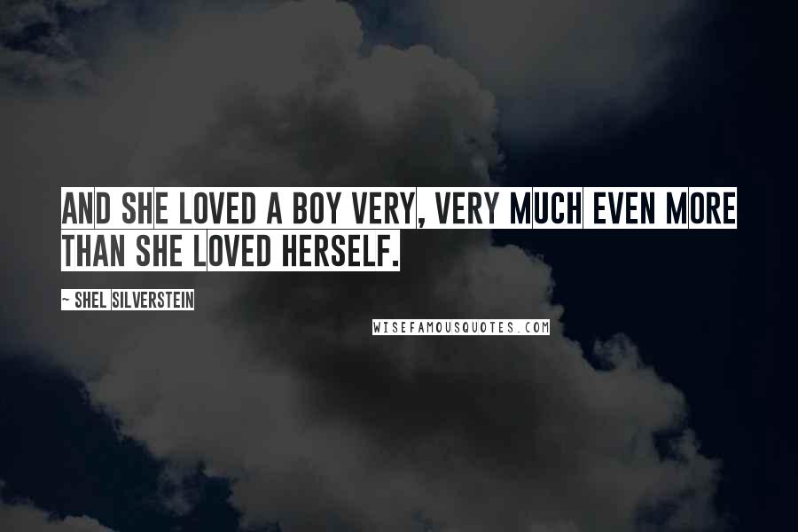 Shel Silverstein Quotes: And she loved a boy very, very much even more than she loved herself.