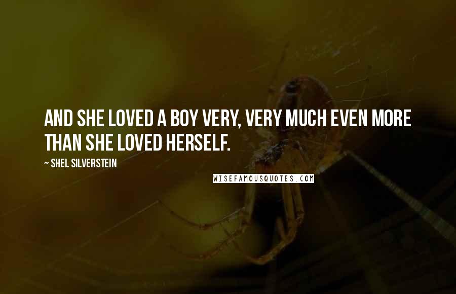 Shel Silverstein Quotes: And she loved a boy very, very much even more than she loved herself.