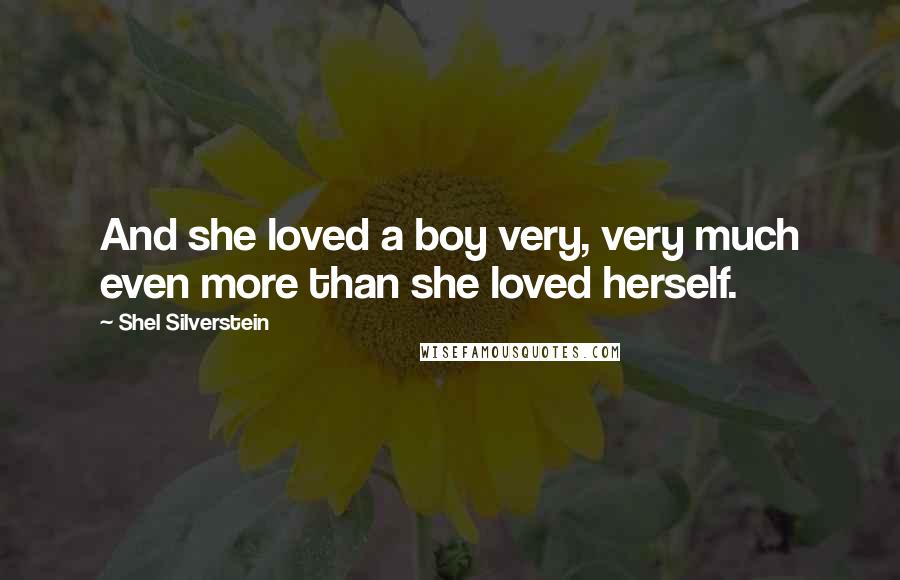 Shel Silverstein Quotes: And she loved a boy very, very much even more than she loved herself.