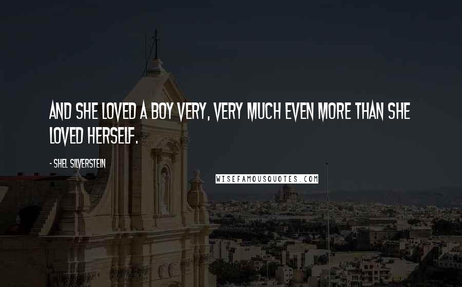 Shel Silverstein Quotes: And she loved a boy very, very much even more than she loved herself.