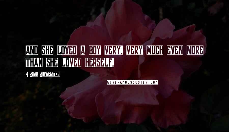 Shel Silverstein Quotes: And she loved a boy very, very much even more than she loved herself.