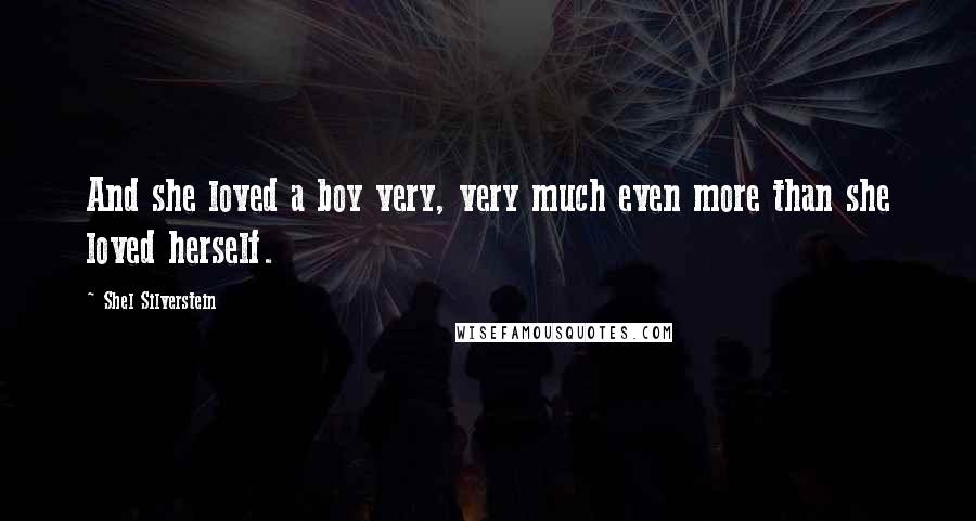 Shel Silverstein Quotes: And she loved a boy very, very much even more than she loved herself.